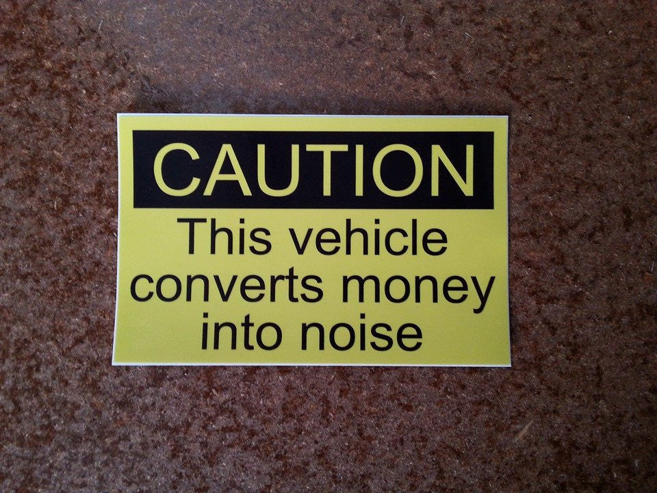 "CAUTION This vehicle converts money into noise" sticker.